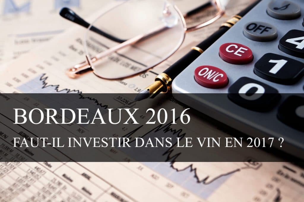 Bordeaux primeurs 2016 : faut-il investir dans le vin en 2017 ?